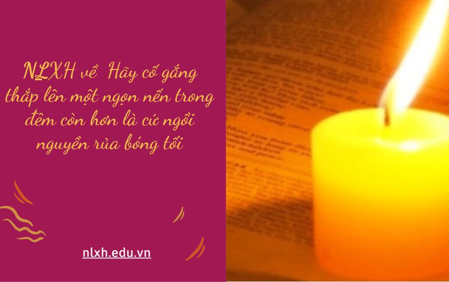 NLXH bàn về vấn đề Hãy cố gắng thắp lên một ngọn nến trong đêm còn hơn là cứ ngồi nguyền rủa bóng tối