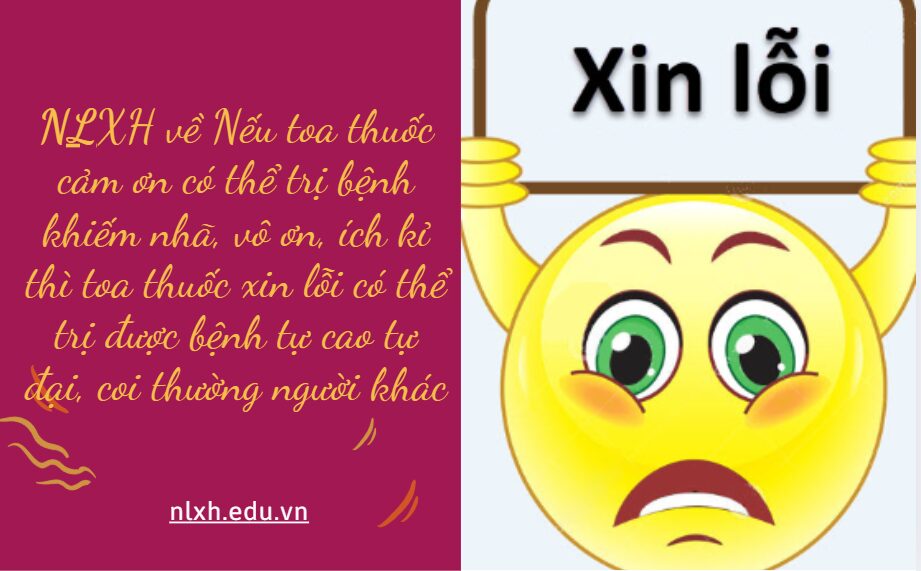 NLXH bàn về vấn đề Nếu toa thuốc cảm ơn có thể trị bệnh khiếm nhã, vô ơn, ích kỉ thì toa thuốc xin lỗi có thể trị được bệnh tự cao tự đại, coi thường người khác