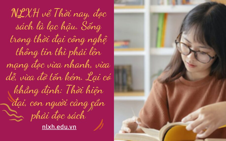 NLXH bàn về vấn đề Thời nay, đọc sách là lạc hậu. Sống trong thời đại công nghệ thông tin thì phải lên mạng đọc vừa nhanh, vừa dễ, vừa đỡ tốn kém. Lại có khẳng định: Thời hiện đại, con người càng cần phải đọc sách