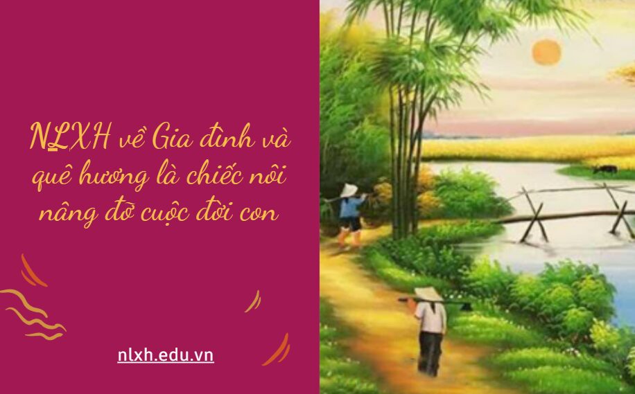 NLXH suy nghĩ về vấn đề Gia đình và quê hương là chiếc nôi nâng đỡ cuộc đời con