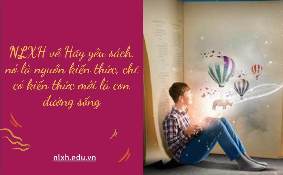 NLXH suy nghĩ về vấn đề Hãy yêu sách, nó là nguồn kiến thức, chỉ có kiến thức mới là con đường sống