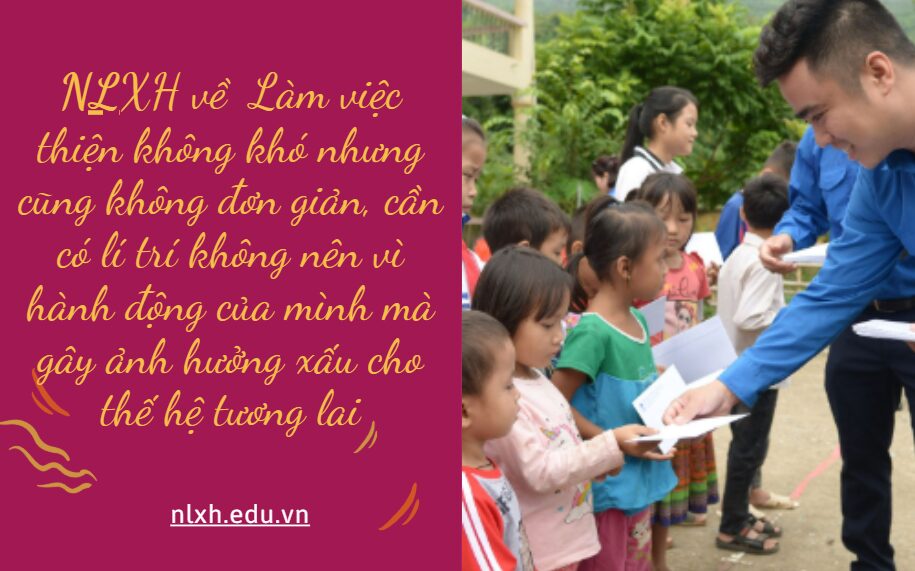 NLXH suy nghĩ về vấn đề Làm việc thiện không khó nhưng cũng không đơn giản, cần có lí trí không nên vì hành động của mình mà gây ảnh hưởng xấu cho thế hệ tương lai