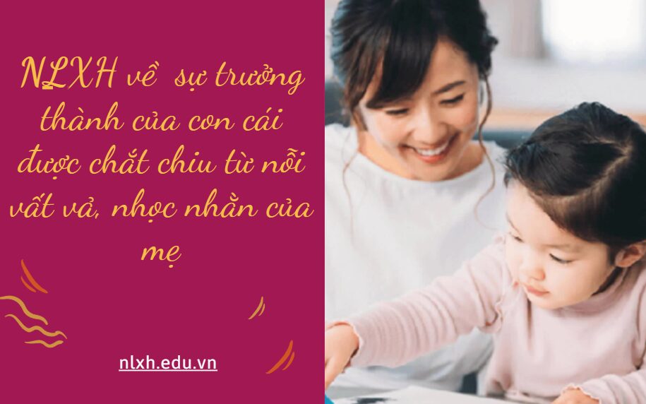 NLXH suy nghĩ về vấn đề sự trưởng thành của con cái được chắt chiu từ nỗi vất vả, nhọc nhằn của mẹ