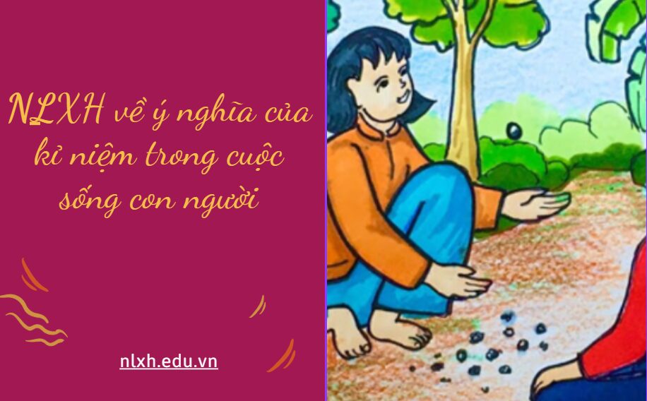 NLXH suy nghĩ về vấn đề ý nghĩa của kỉ niệm trong cuộc sống con người