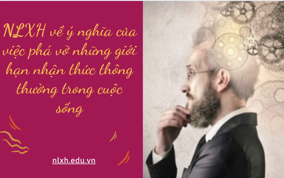 NLXH suy nghĩ về vấn đề ý nghĩa của việc phá vỡ những giới hạn nhận thức thông thường trong cuộc sống
