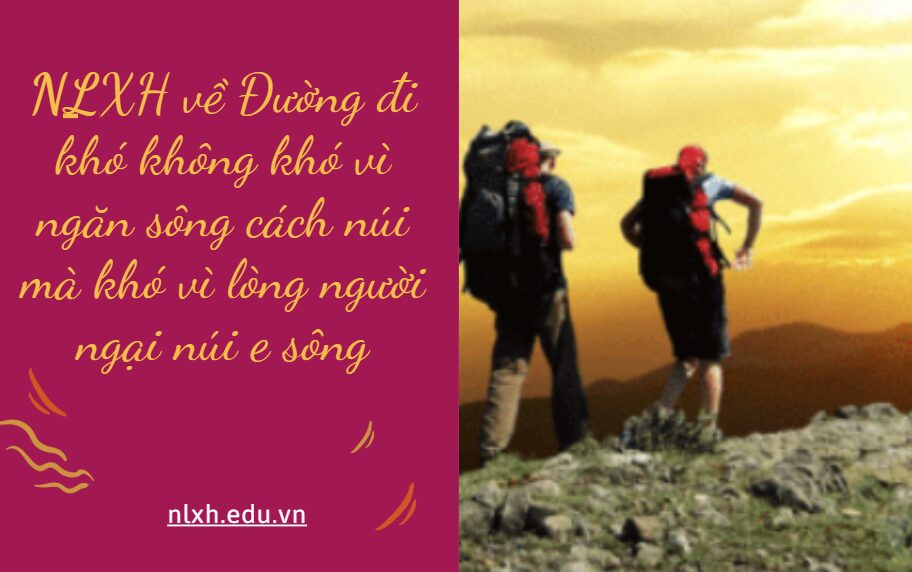 NLXH về chủ đề Đường đi khó không khó vì ngăn sông cách núi mà khó vì lòng người ngại núi e sông