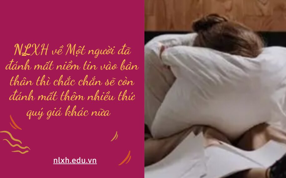 NLXH về chủ đề Một người đã đánh mất niềm tin vào bản thân thì chắc chắn sẽ còn đánh mất thêm nhiều thứ quý giá khác nữa 