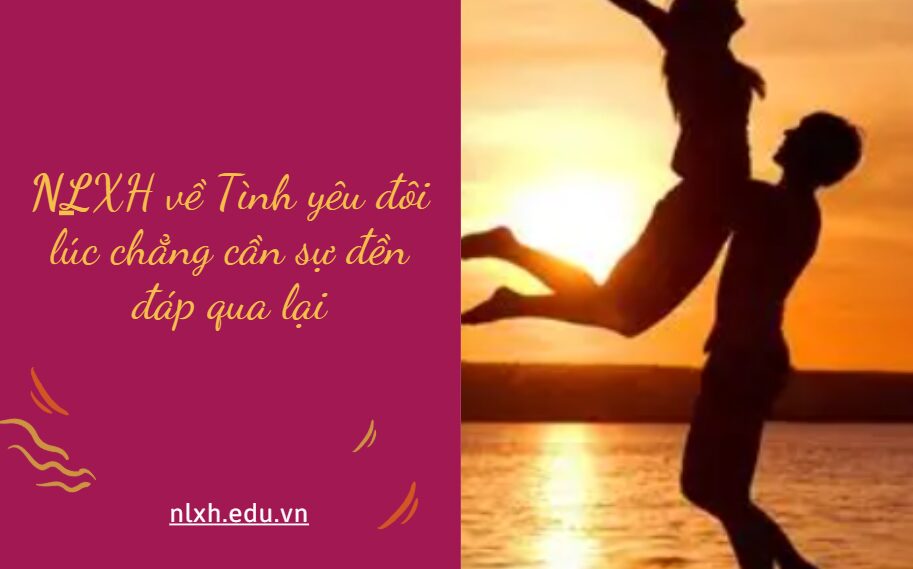 NLXH về chủ đề Tình yêu đôi lúc chẳng cần sự đền đáp qua lại