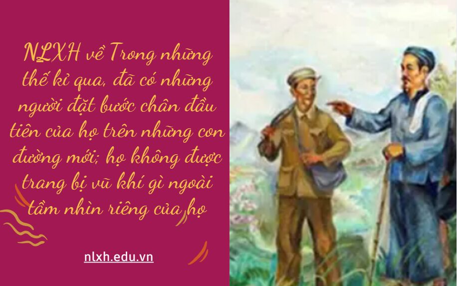 NLXH về chủ đề Trong những thế kỉ qua, đã có những người đặt bước chân đầu tiên của họ trên những con đường mới; họ không được trang bị vũ khí gì ngoài tầm nhìn riêng của họ