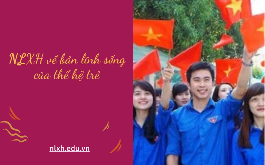 Viết bài văn khoảng 600 chữ trình bày suy nghĩ về bản lĩnh sống của thế hệ trẻ