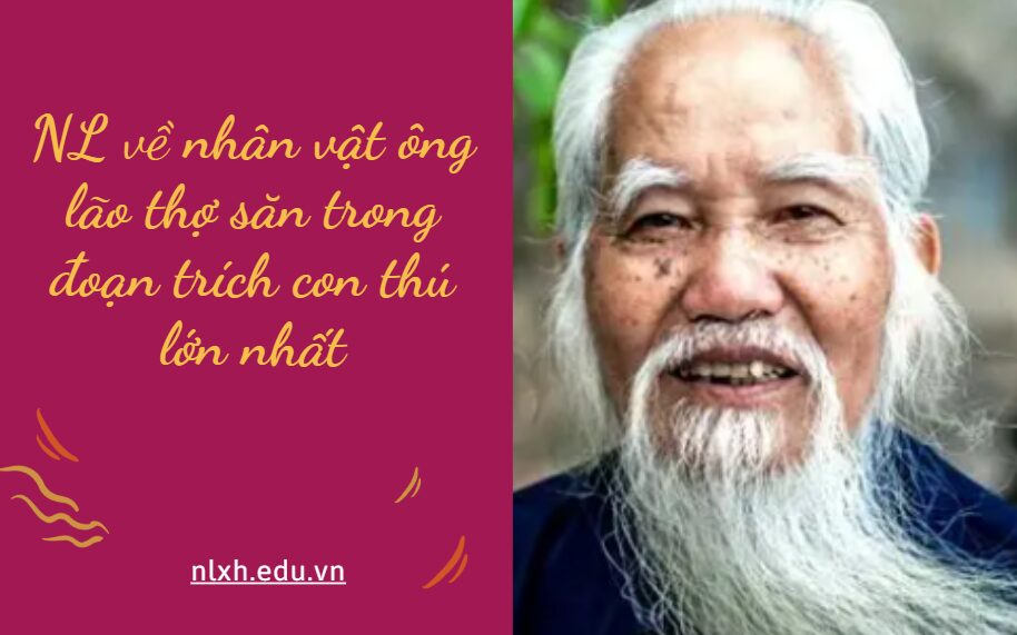 Viết bài văn nghị luận cảm nhận về nhân vật ông lão thợ săn trong đoạn trích con thú lớn nhất