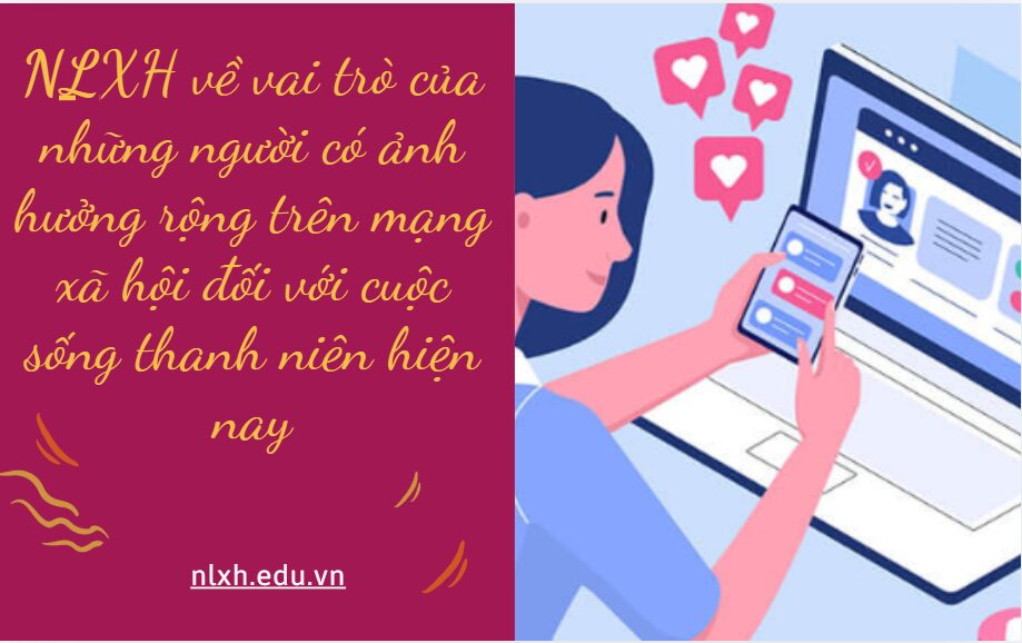 Anh chị hãy viết bài văn nghị luận trình bày suy nghĩ của mình về vai trò của những người có ảnh hưởng rộng trên mạng xã hội đối với cuộc sống thanh niên hiện nay