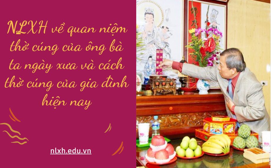 Viết bài văn nghị luận về quan niệm thờ cúng của ông bà ta ngày xưa và cách thờ cúng của gia đình hiện nay