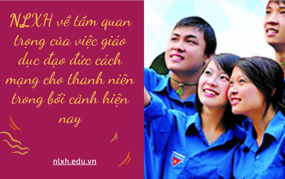 Viết bài văn nghị luận xã hội (khoảng 500 chữ) trình bày tầm quan trọng của việc giáo dục đạo đức cách mạng cho thanh niên trong bối cảnh hiện nay