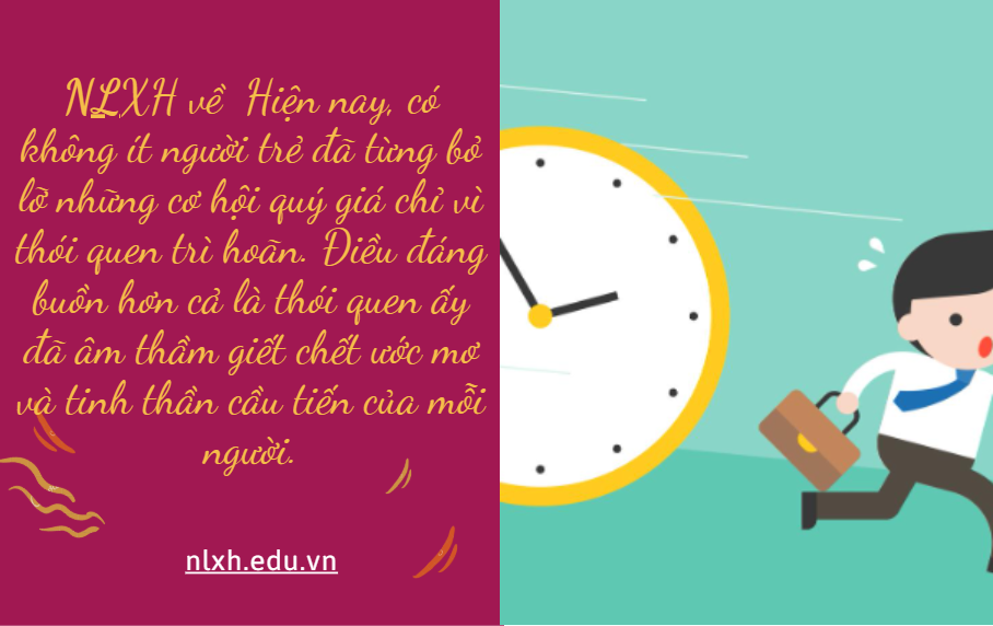 Hiện nay, có không ít người trẻ đã từng bỏ lỡ những cơ hội quý giá chỉ vì thói quen trì hoãn. Điều đáng buồn hơn cả là thói quen ấy đã âm thầm giết chết ước mơ và tinh thần cầu tiến của mỗi người. Anh/Chị hãy viết bài văn nghị luận trình bày suy nghĩ về hiện tượng trên và đề xuất giải phát giải quyết