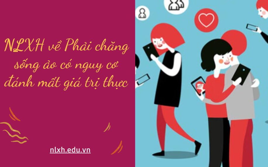 Viết bài văn nghị luận (khoảng 600 chữ) về chủ đề Phải chăng sống ảo có nguy cơ đánh mất giá trị thực