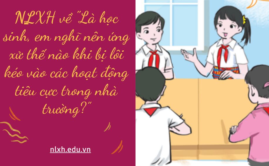 Viết bài văn nghị luận xã hội về một vấn đề cần giải quyết "Là học sinh, em nghĩ nên ứng xử thế nào khi bị lôi kéo vào các hoạt động tiêu cực trong nhà trường?”