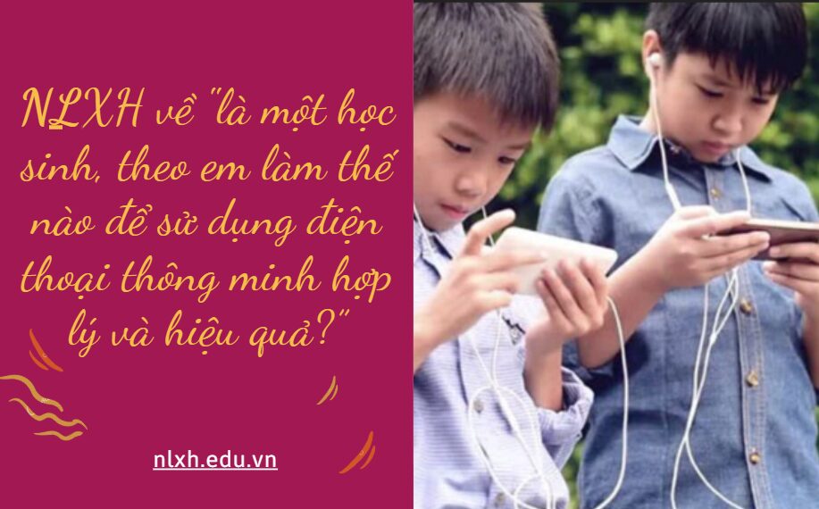 Viết bài văn nghị luận xã hội về một vấn đề cần giải quyết "là một học sinh, theo em làm thế nào để sử dụng điện thoại thông minh hợp lý và hiệu quả?”
