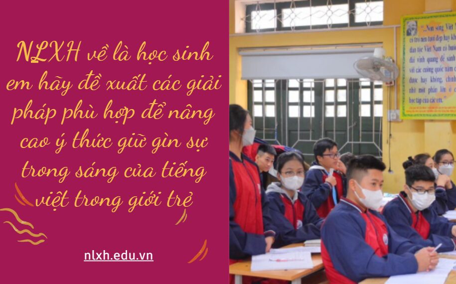 Viết bài văn nghị luận xã hội về 1 vấn đề cần giải quyết là học sinh em hãy đề xuất các giải pháp phù hợp để nâng cao ý thức giữ gìn sự trong sáng của tiếng việt trong giới trẻ