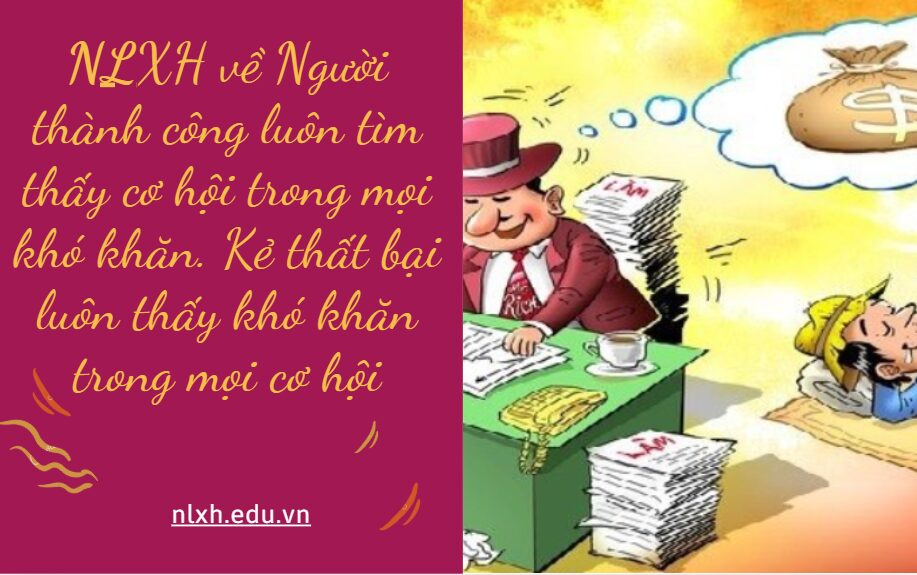 Viết bài văn trình bày suy nghĩ của anh/chị về ý kiến sau Người thành công luôn tìm thấy cơ hội trong mọi khó khăn. Kẻ thất bại luôn thấy khó khăn trong mọi cơ hội